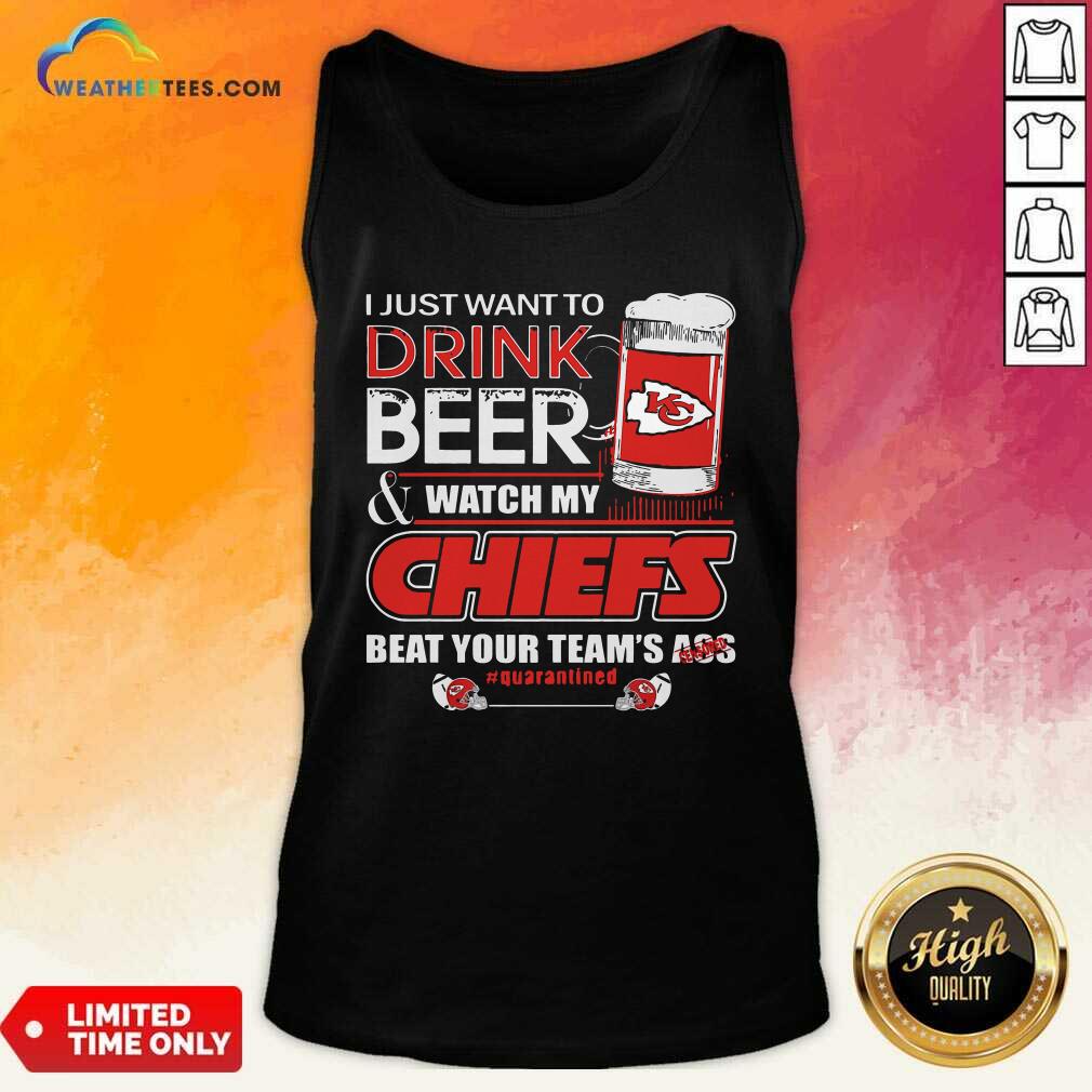 Cool I Just Want To Drink Beer Watch My Kansas City Chiefs Beat Your Team’s Ass Quarantined Shirt - Image 4