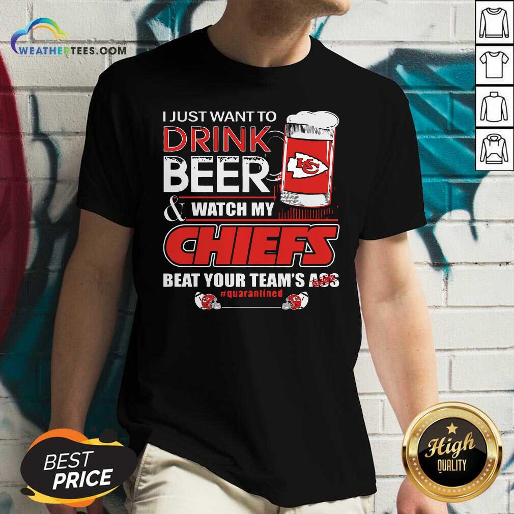 Cool I Just Want To Drink Beer Watch My Kansas City Chiefs Beat Your Team’s Ass Quarantined Shirt - Image 3