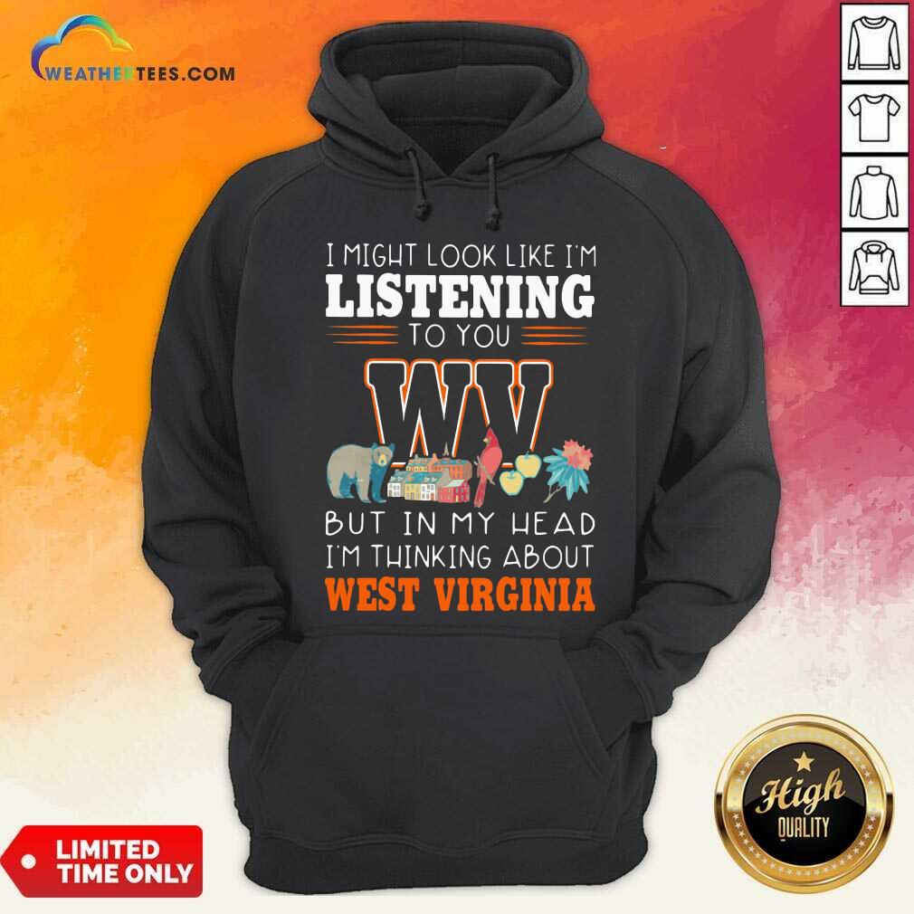 Cool I Might Look Like I’m Listening To You But In My Head I’m Thinking About West Virginia Shirt - Image 5