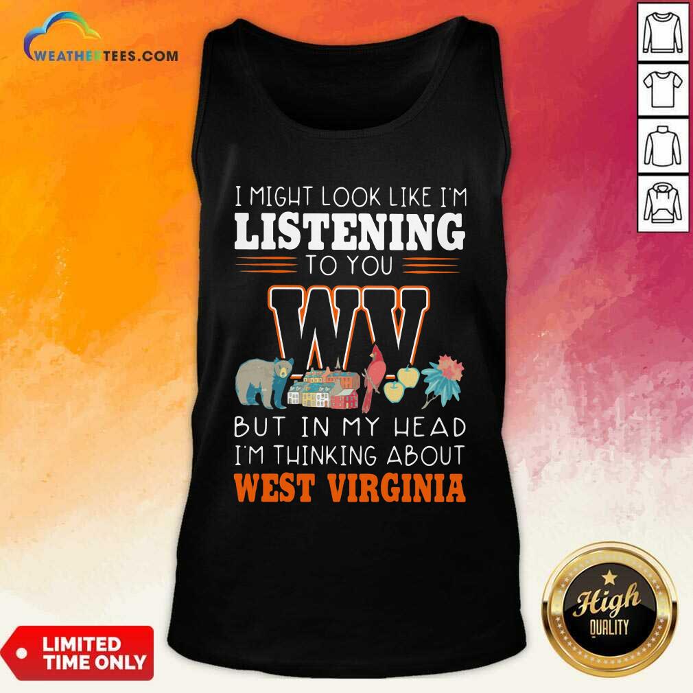 Cool I Might Look Like I’m Listening To You But In My Head I’m Thinking About West Virginia Shirt - Image 4