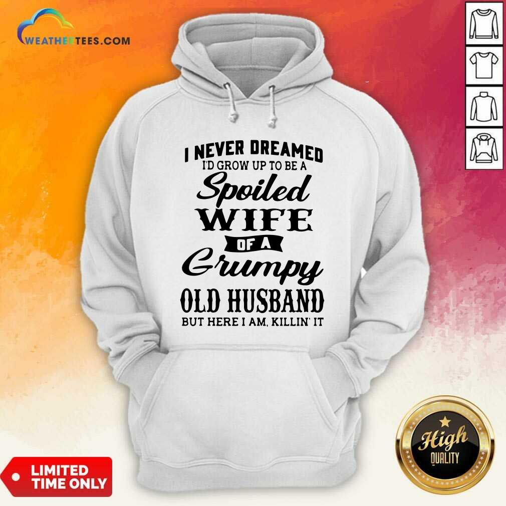 Cool I Never Dreamed I’d Grow Up To Be A Spoiled Wife Of A Grumpy Old Husband Shirt - Image 5