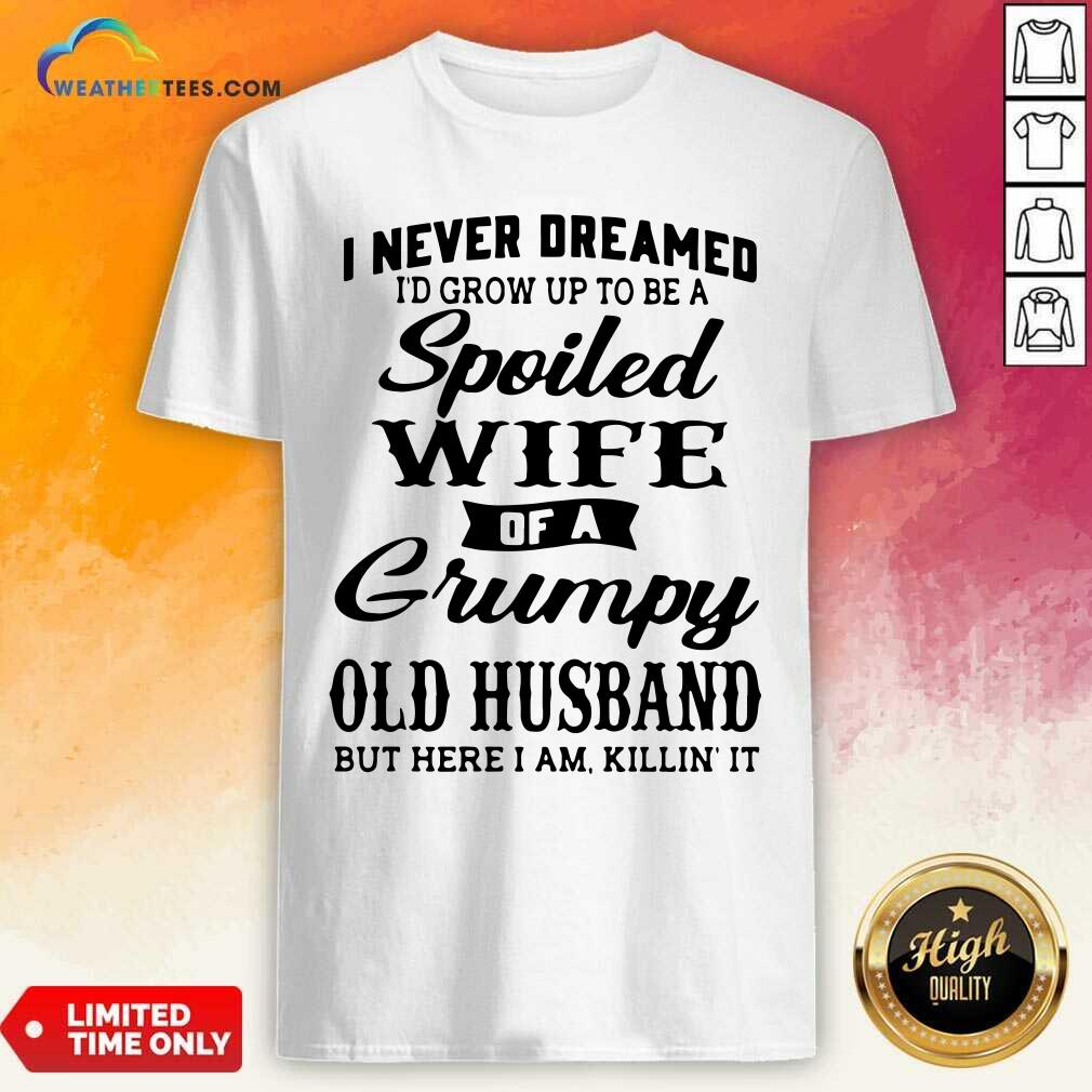 Cool I Never Dreamed I’d Grow Up To Be A Spoiled Wife Of A Grumpy Old Husband Shirt