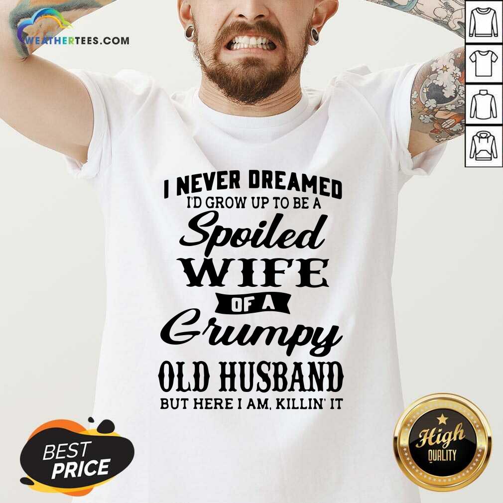 Cool I Never Dreamed I’d Grow Up To Be A Spoiled Wife Of A Grumpy Old Husband Shirt - Image 3