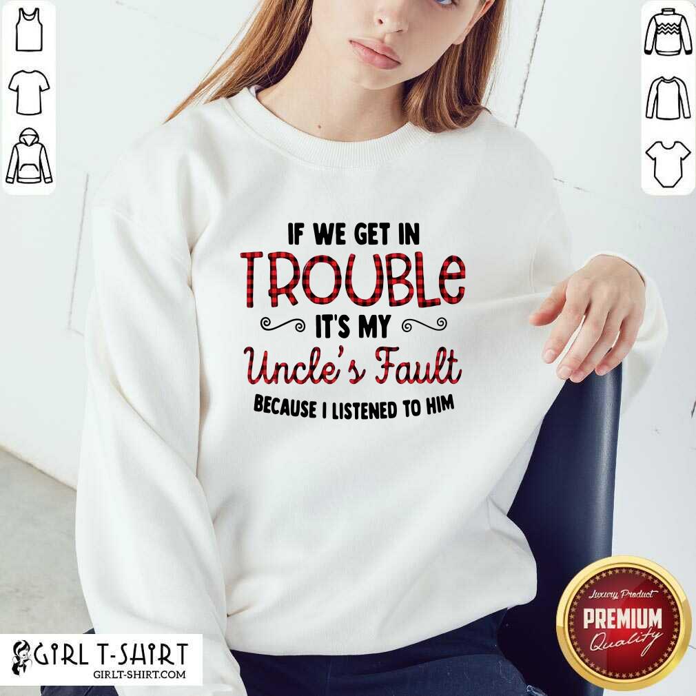 Cool If We Get In Trouble It’s My Uncle’s Fault Because I Listened To Him Shirt - Image 5