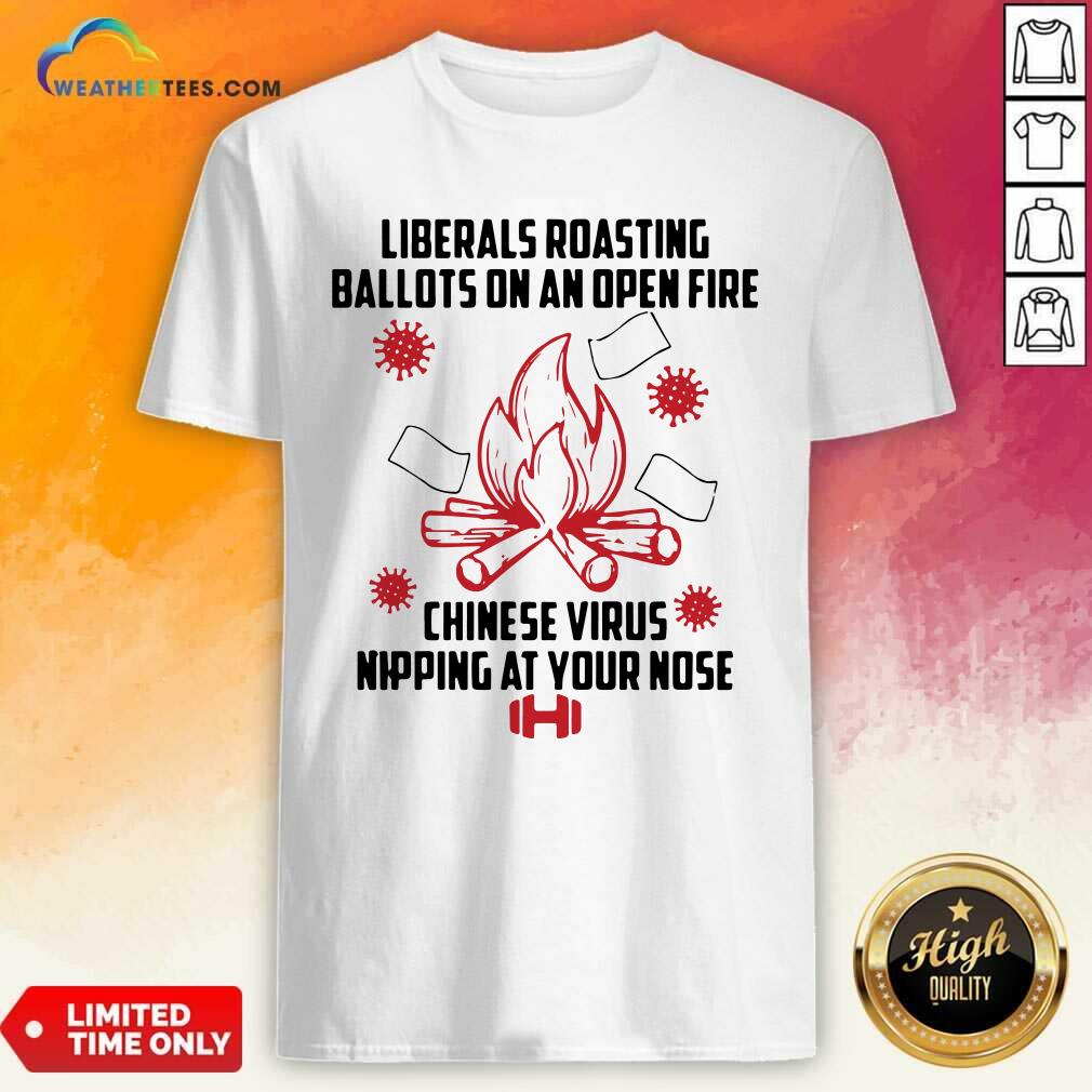 Cool Liberals Roasting Ballots On An Open Fire Chinese Virus Nipping At Your Nose Shirt