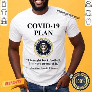 Covid 19 Plan I Brought Back Football I'm Very Proud Of It Seal Of The President Of The United States Logo President Donald J.Trump Shirt