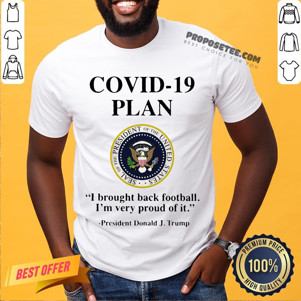 Covid 19 Plan I Brought Back Football I'm Very Proud Of It Seal Of The President Of The United States Logo President Donald J.Trump Shirt