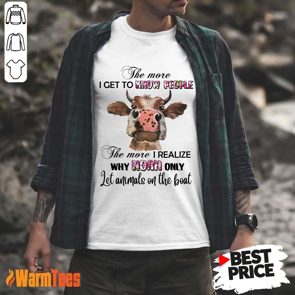 Cow The More I Get To Know People The More I Realize Why Noah Only Let Animals On The Boat Shirt