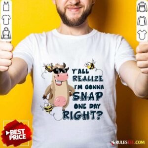 Cow Y'all Realize I’m Gonna Snap One Day Right Shirt