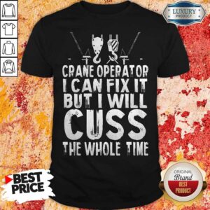 Crane Operator I Can Fix It But I Will Cuss The Whole Time Shirt