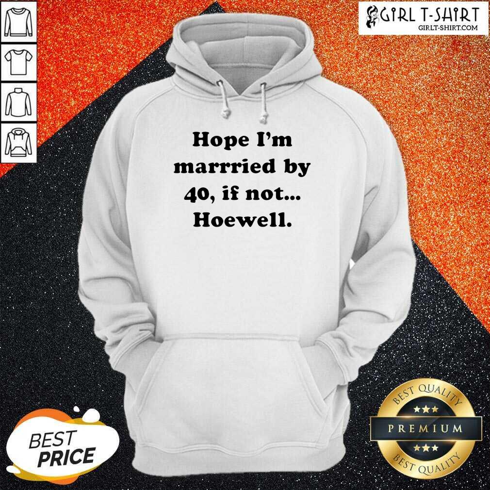 Cute Hope Im Married By 40 If Not Hoewell Shirt - Image 5