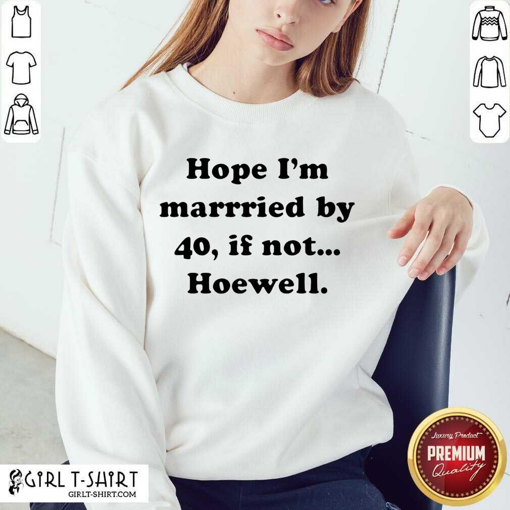Cute Hope Im Married By 40 If Not Hoewell Shirt - Image 4