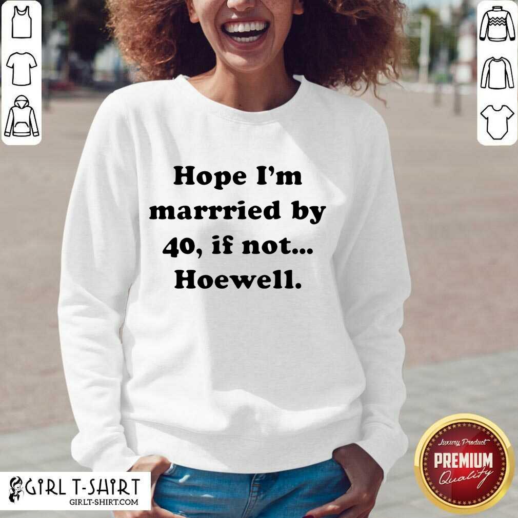 Cute Hope Im Married By 40 If Not Hoewell Shirt - Image 2