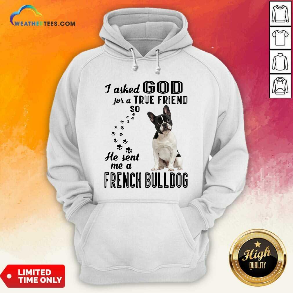 Cute I Asked God For A True Friend So He Sent Me A French Bulldog Shirt - Image 5