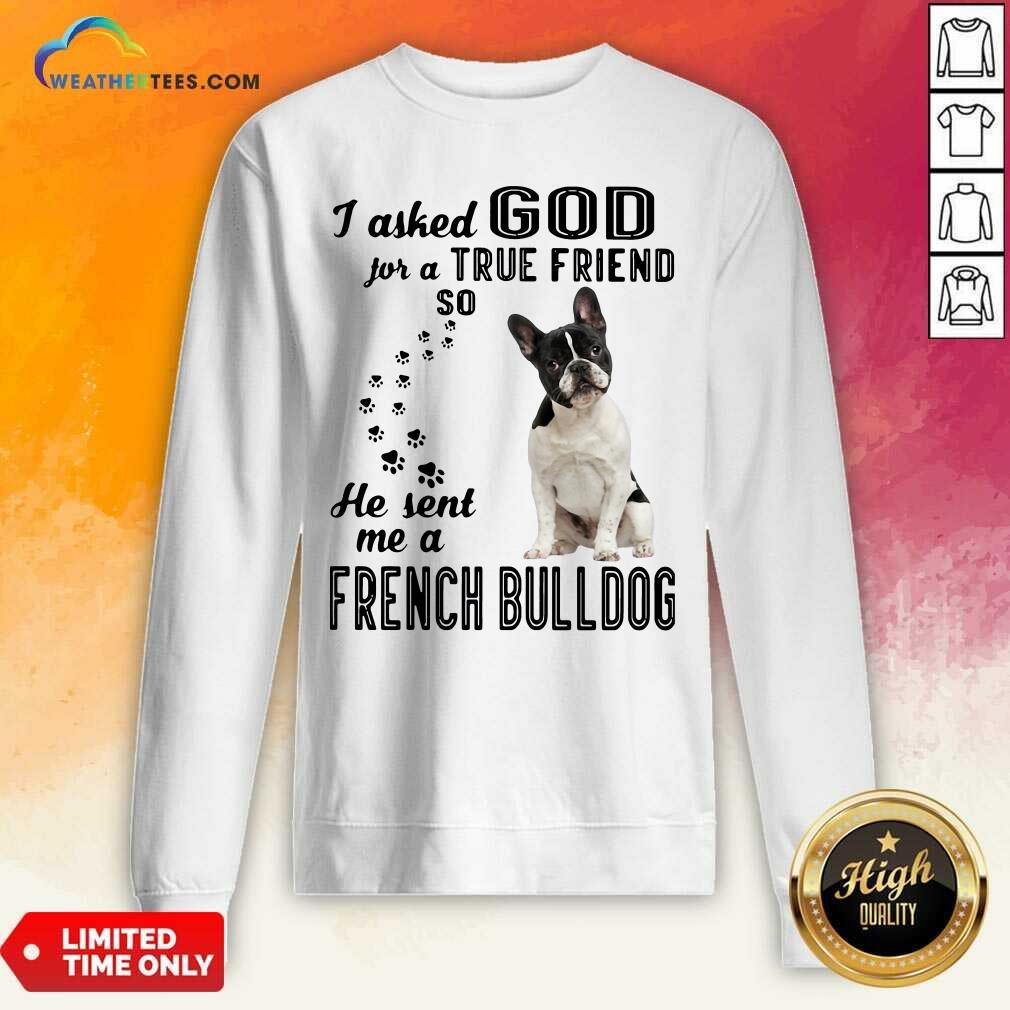 Cute I Asked God For A True Friend So He Sent Me A French Bulldog Shirt - Image 2
