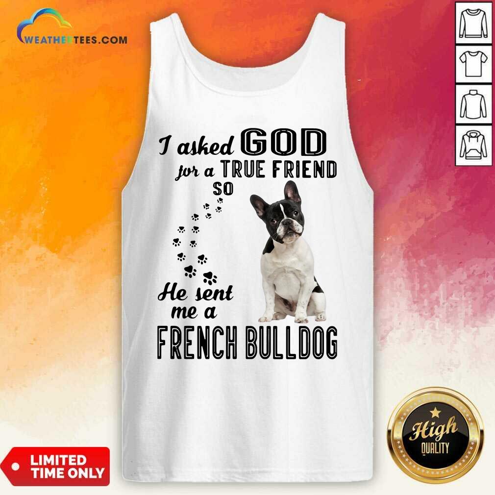Cute I Asked God For A True Friend So He Sent Me A French Bulldog Shirt - Image 4