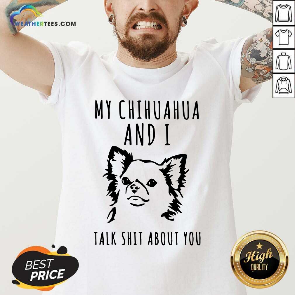 Cute My Chihuahua And I Talk Shit About You Shirt - Image 3