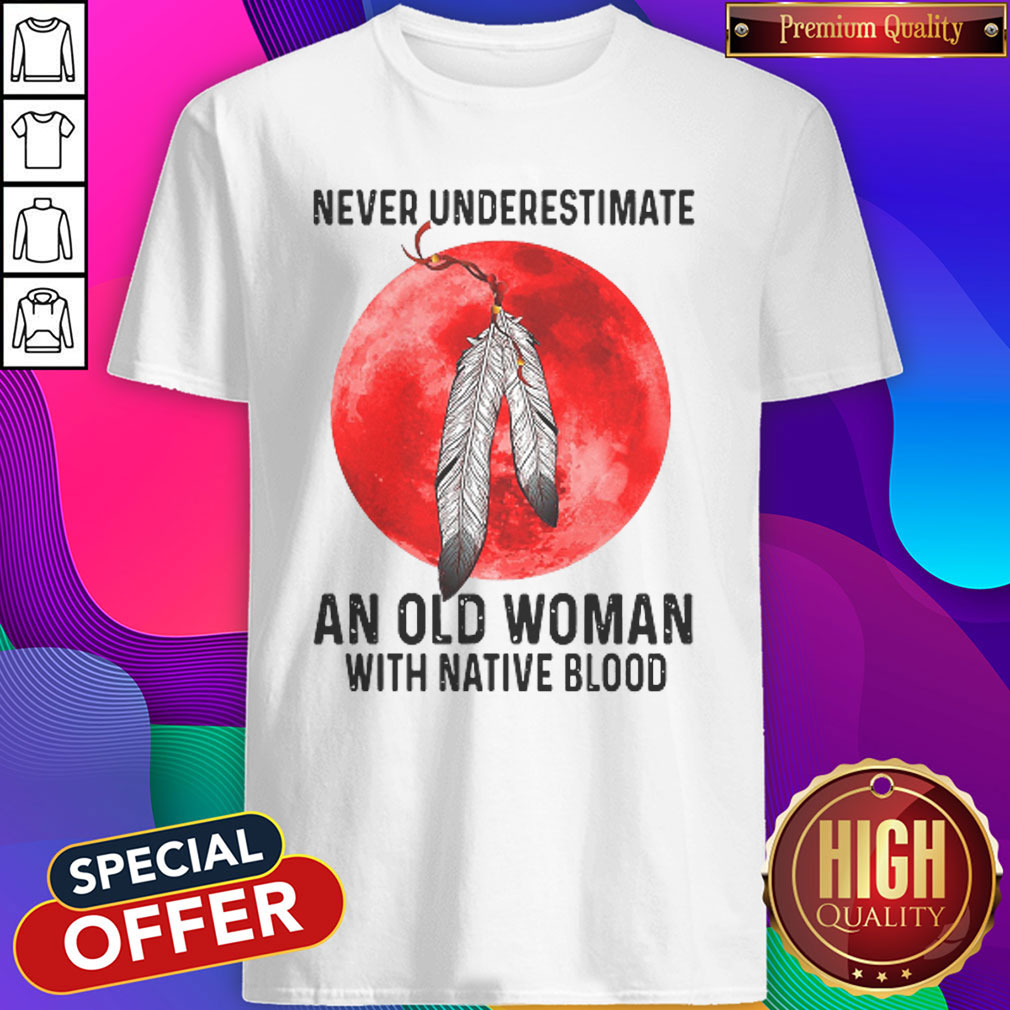 Cute Never Underestimate An Old Woman With Native Blood Shirt