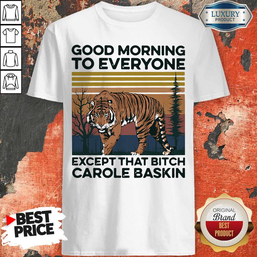 Cute Pro Good Morning To Everyone Except That Bitch Carole Baskin Tiger Vintage Shirt