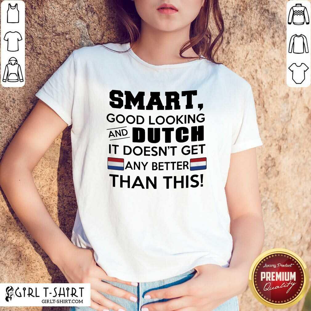Cute Smart Good Looking And Dutch It Doesn’t Get Any Better Than This Shirt