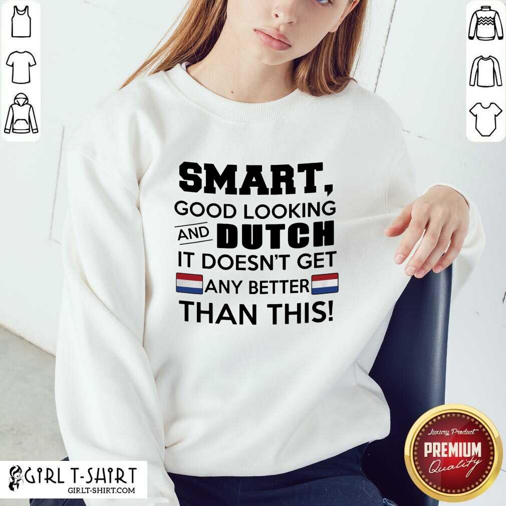 Cute Smart Good Looking And Dutch It Doesn’t Get Any Better Than This Shirt - Image 5