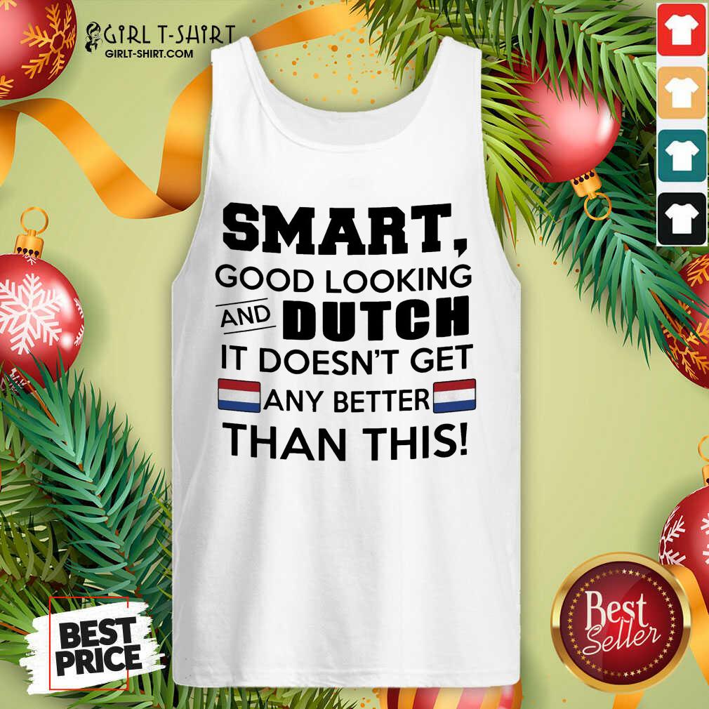 Cute Smart Good Looking And Dutch It Doesn’t Get Any Better Than This Shirt - Image 4