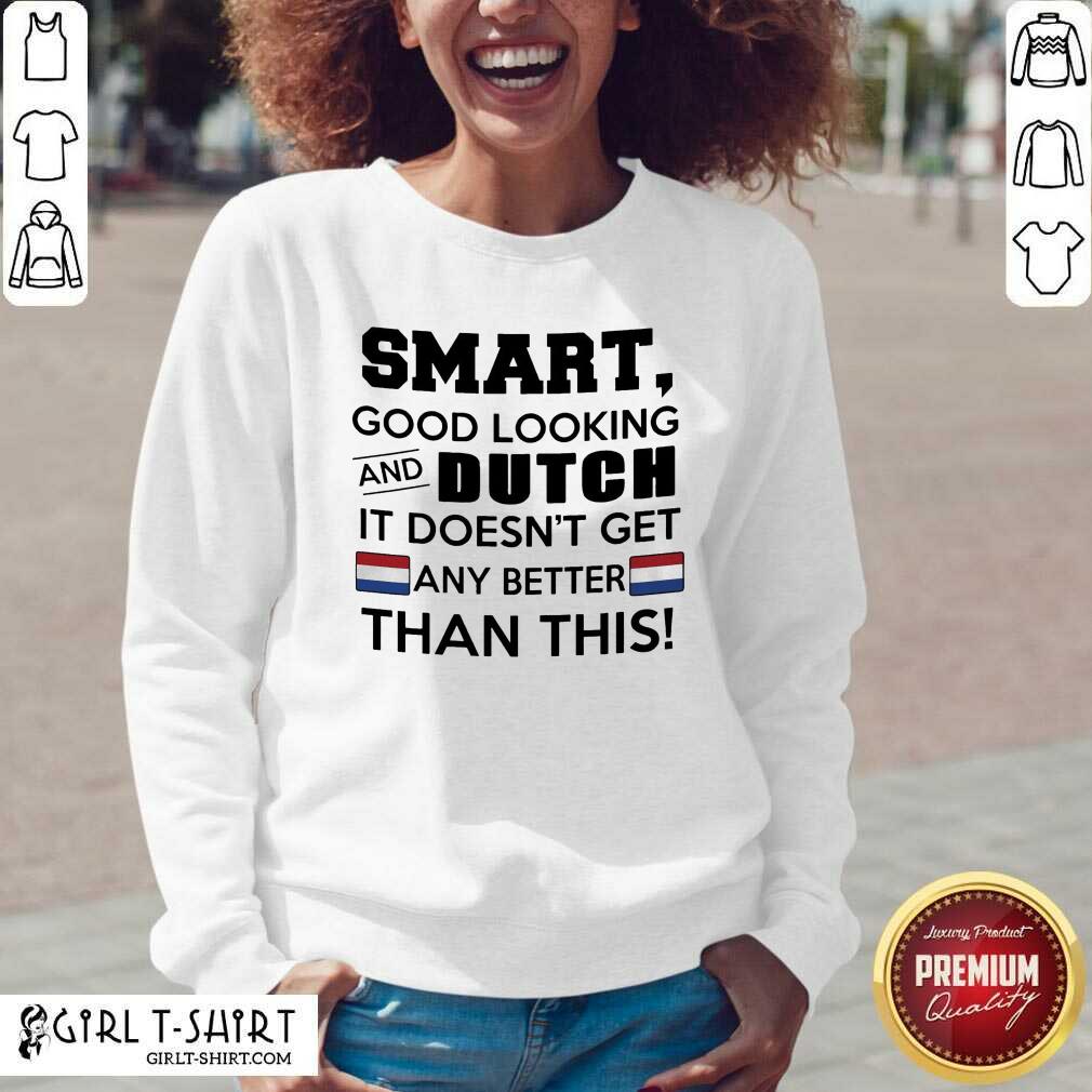 Cute Smart Good Looking And Dutch It Doesn’t Get Any Better Than This Shirt - Image 3