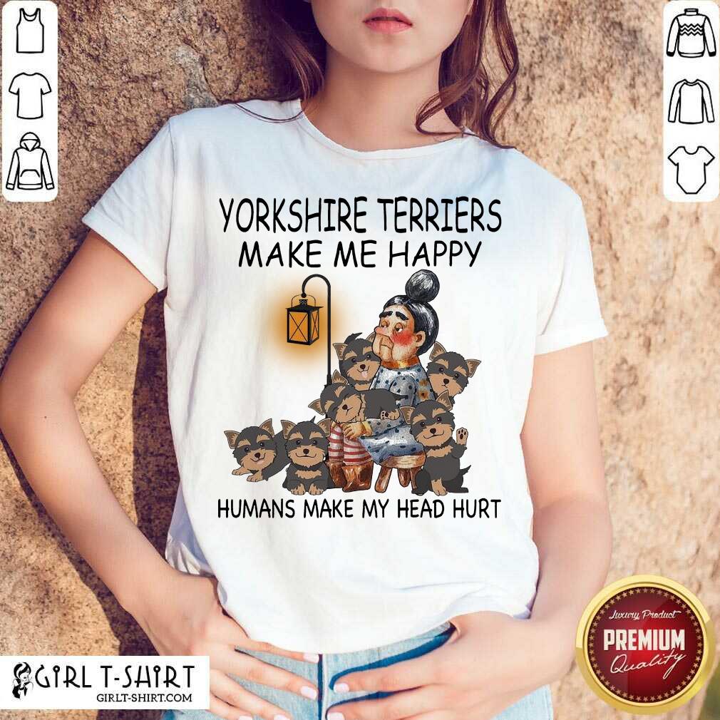 Cute Yorkshire Terriers Make Me Happy Humans Make My Head Hurt Shirt