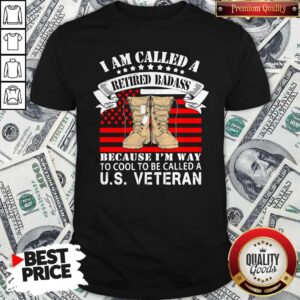 CuteI Am Called A Retired Badass Because I'm Way To Cool To Be Called A Us Veteran American Flag Independence Day Shirt