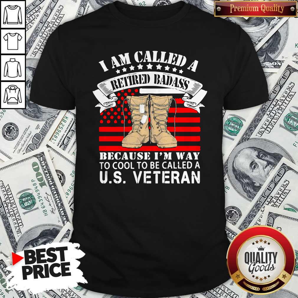 CuteI Am Called A Retired Badass Because I'm Way To Cool To Be Called A Us Veteran American Flag Independence Day Shirt