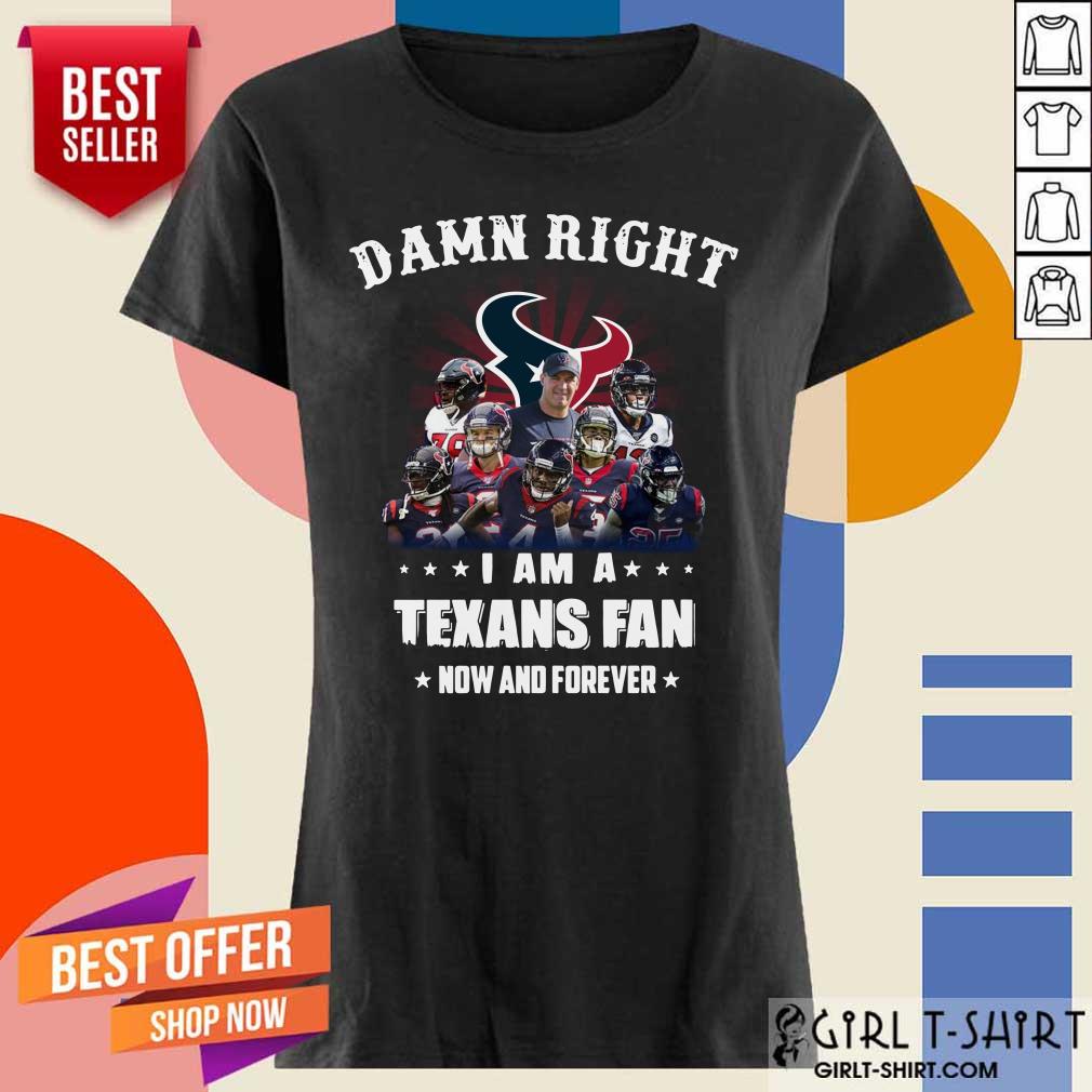 Damn Right I Am A Texans Fan Now And Forever Shirt - Image 3