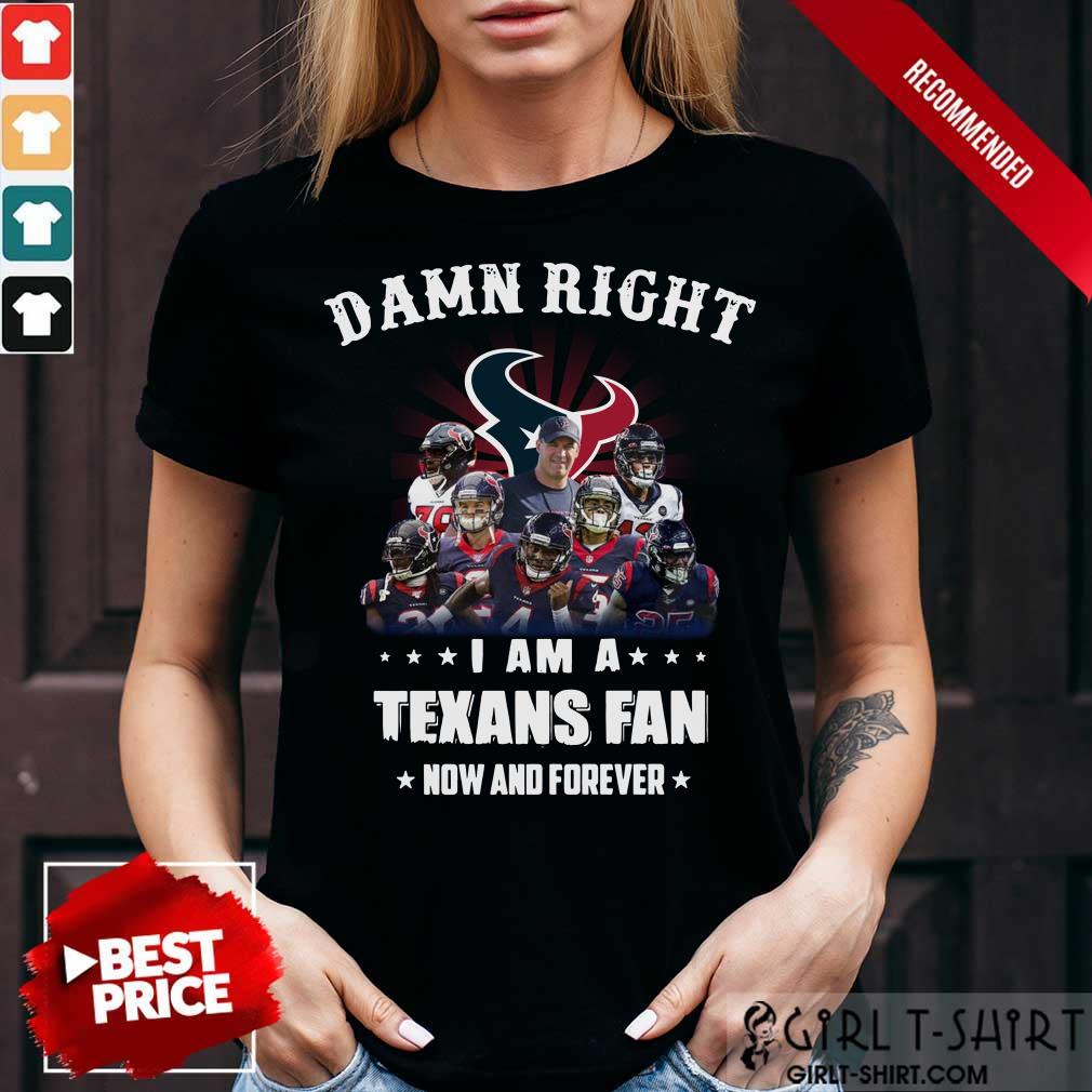 Damn Right I Am A Texans Fan Now And Forever Shirt
