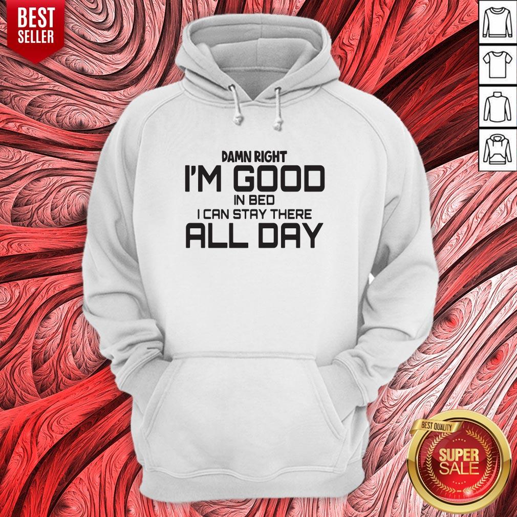 Damn Right I'm Good In Bed I Can Stay There All Day Shirt - Image 3