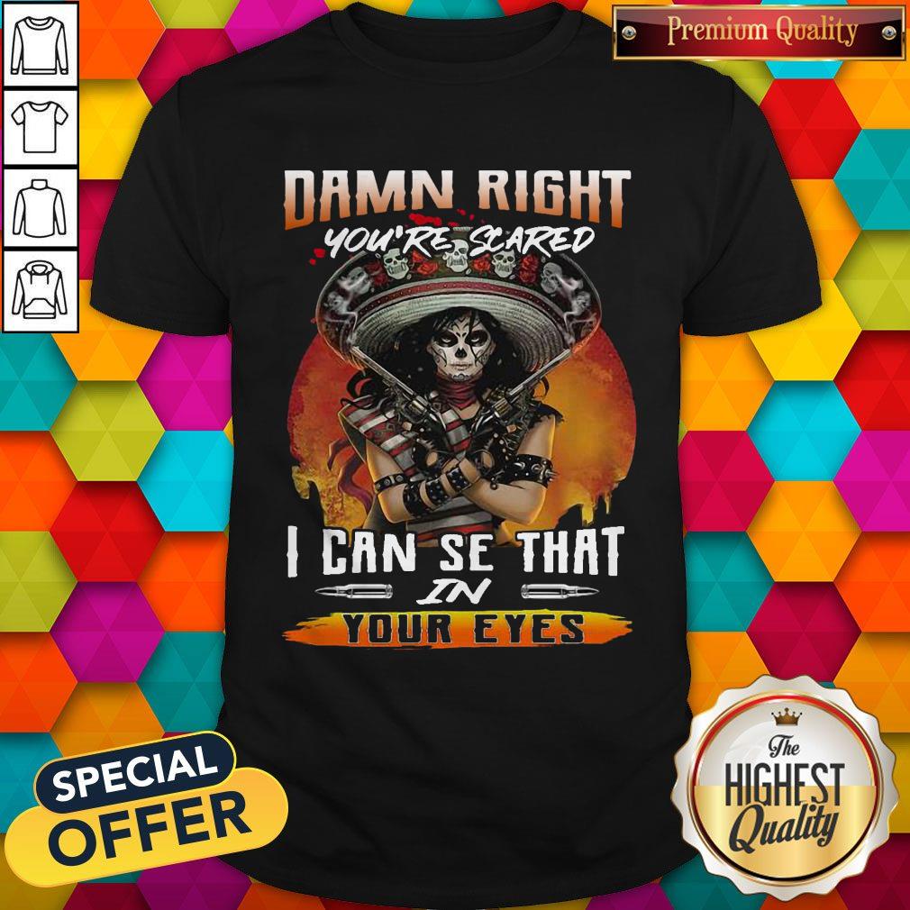 Damn Right You’re Scared I Can See That In Your Eyes Shirt