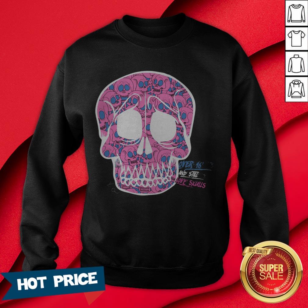 Day Of The Dead Dia De Muertos Over Sixteen And I Still Love Sugar Skulls Shirt - Image 4