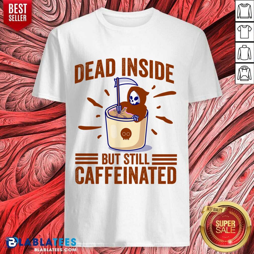 Dead Inside But Still Caffeinated Shirt