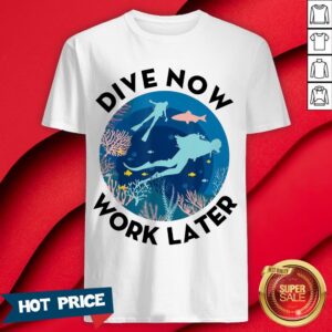 Dive Now Work Later Scuba Diver Diving Shirt
