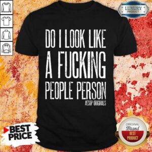 Do I Look Like A Fucking People Person Aesop Originals Shirt