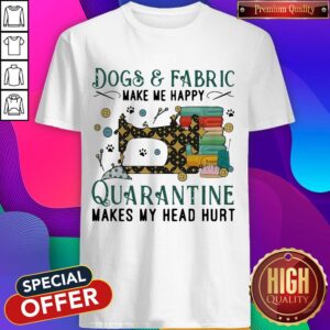 Dogs And Fabric Make Me Happy Quarantine Makes My Head Hurt Coronavirus Shirt