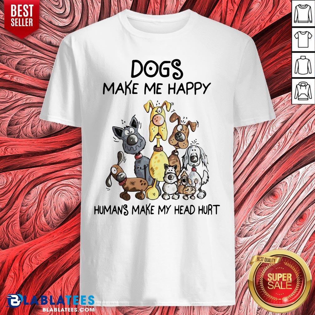 Dogs Make Me Happy Humans Make My Head Hurt Shirt