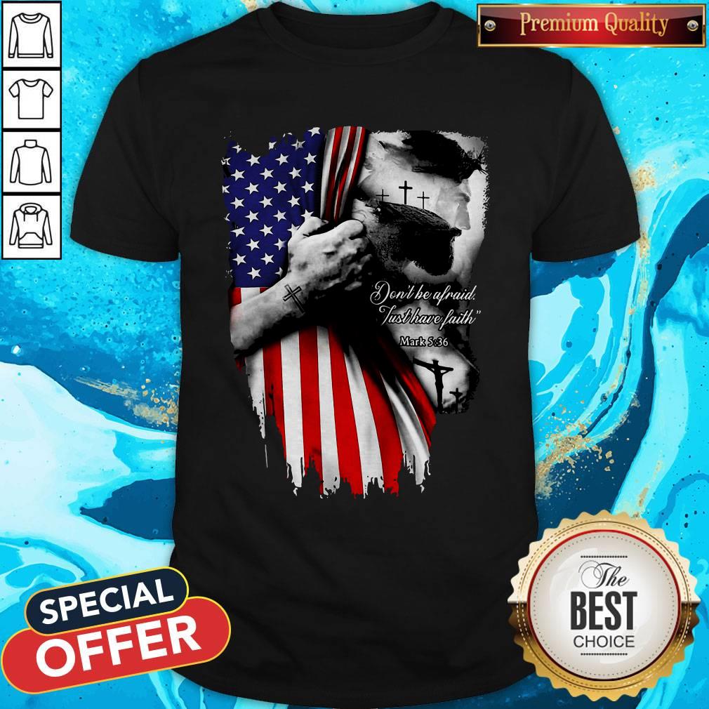 Don’t Be Afraid Just Have Faith American Flag Independence Day Shirt