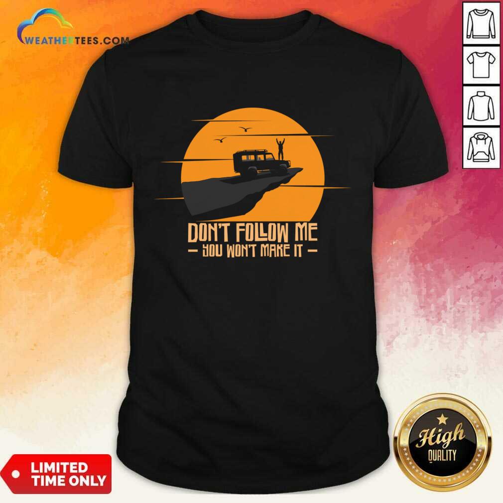 Don't Follow Me You Won't Make It Shirt