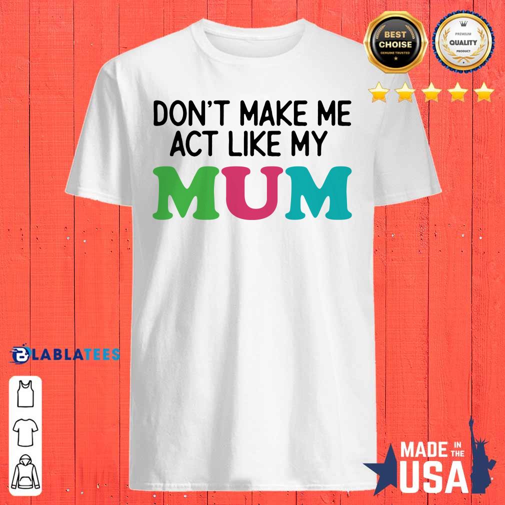 Dont Make Me Act Like My Mum Mother Day Shirt