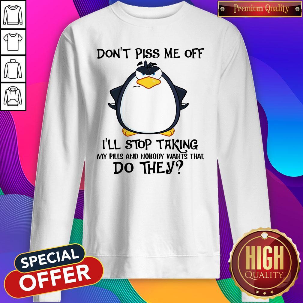 Don’t Piss Me Off I’ll Stop Taking My Pills And Nobody Want That Do They Shirt - Image 5