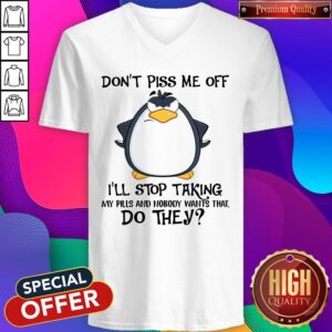 Alternative view of Don’t Piss Me Off I’ll Stop Taking My Pills And Nobody Want That Do They Shirt