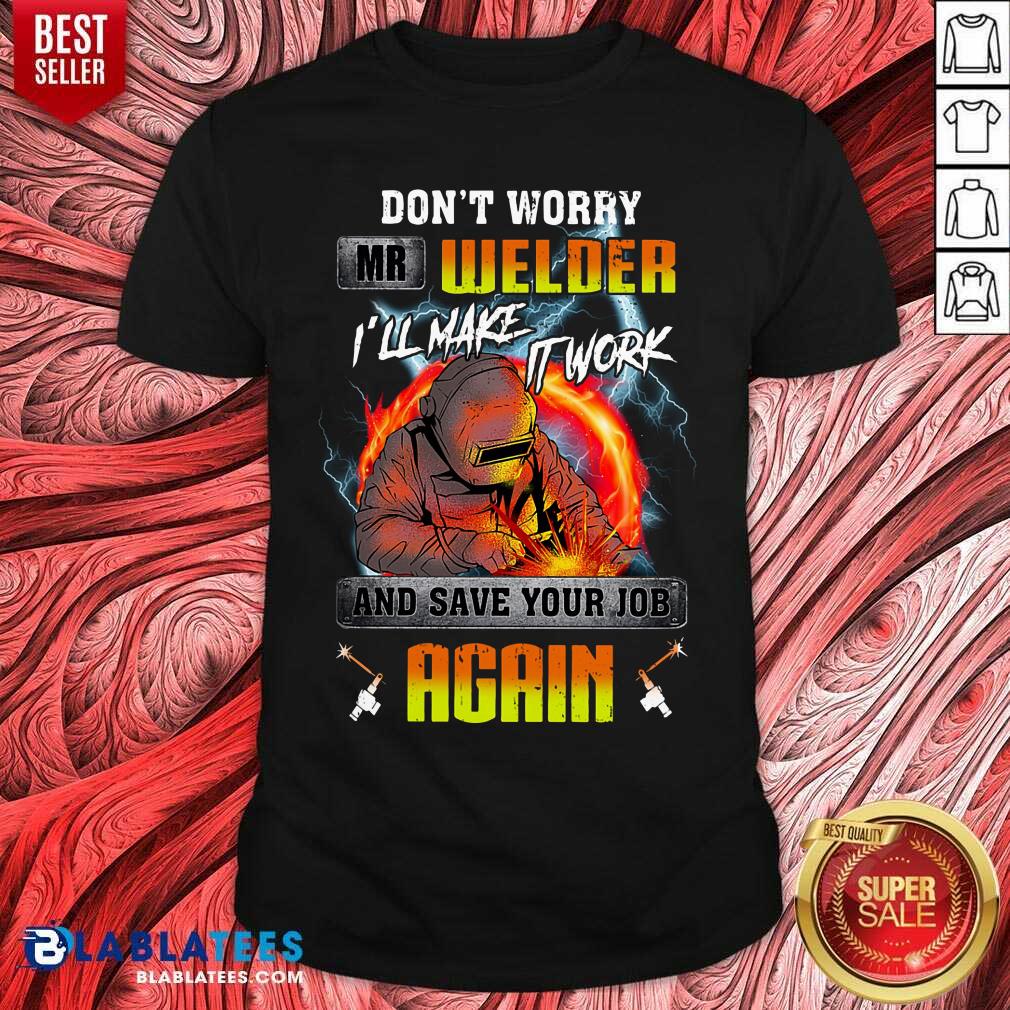 Don’t Worry Mr Welder I’ll Make It Work Shirt