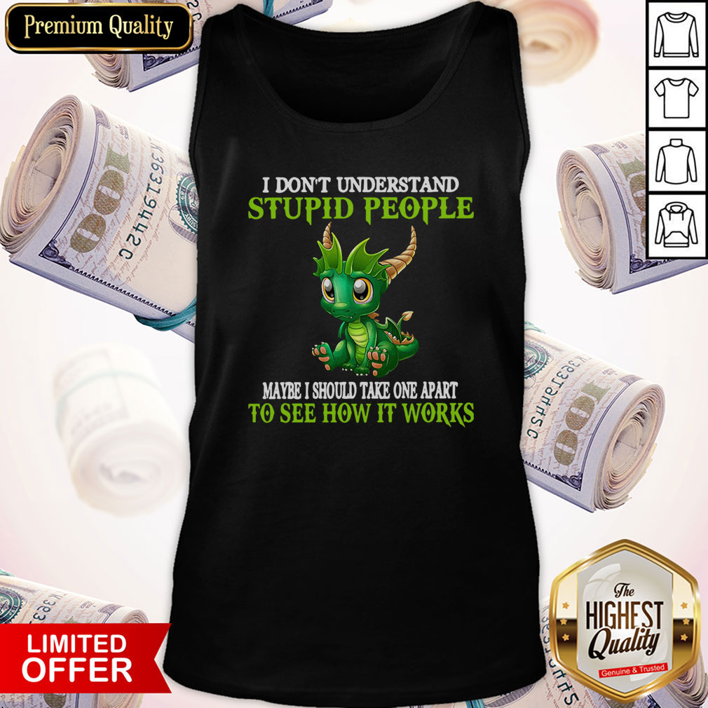 Dragon I Don’t Understand Stupid People Maybe I Should Take One Apart To See How It Works Shirt - Image 3