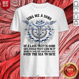 Dragonfly Sing Me A Song Of A Lass That Is Gone Say Could That Lass Be Is Merry Of Soul Shirt
