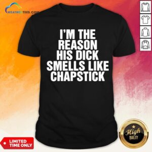 Drink I’m The Reason His Dick Smells Like Chapstick Shirt