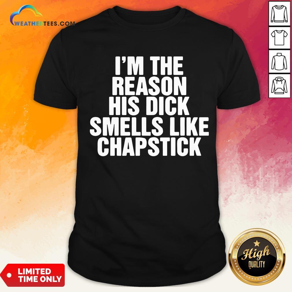 Drink I’m The Reason His Dick Smells Like Chapstick Shirt